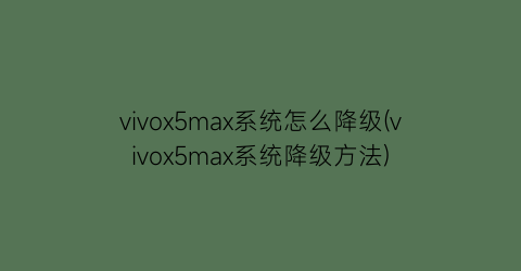 vivox5max系统怎么降级(vivox5max系统降级方法)