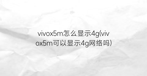 vivox5m怎么显示4g(vivox5m可以显示4g网络吗)