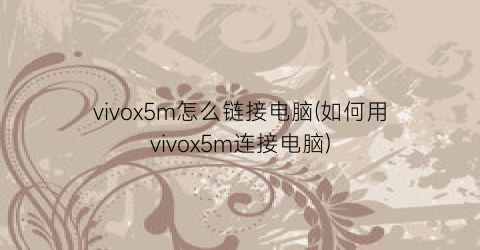 vivox5m怎么链接电脑(如何用vivox5m连接电脑)