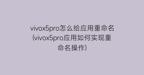 vivox5pro怎么给应用重命名(vivox5pro应用如何实现重命名操作)
