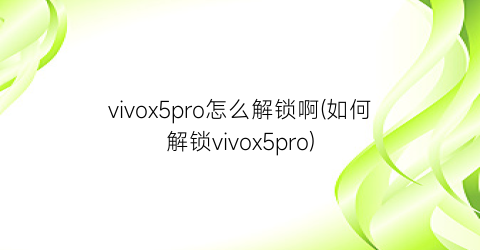 vivox5pro怎么解锁啊(如何解锁vivox5pro)