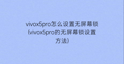 vivox5pro怎么设置无屏幕锁(vivox5pro的无屏幕锁设置方法)