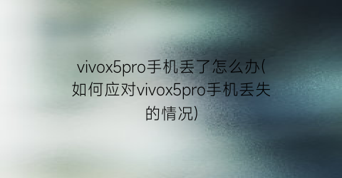 vivox5pro手机丢了怎么办(如何应对vivox5pro手机丢失的情况)