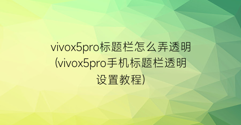 vivox5pro标题栏怎么弄透明(vivox5pro手机标题栏透明设置教程)