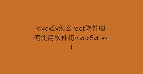 vivox5v怎么root软件(如何使用软件将vivox5vroot)