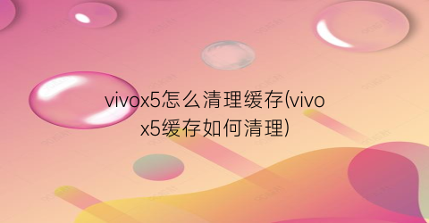 vivox5怎么清理缓存(vivox5缓存如何清理)