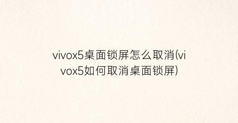 vivox5桌面锁屏怎么取消(vivox5如何取消桌面锁屏)
