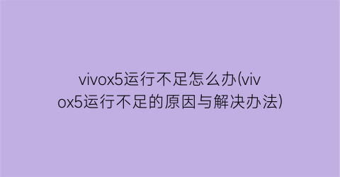 “vivox5运行不足怎么办(vivox5运行不足的原因与解决办法)