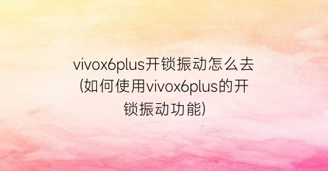 vivox6plus开锁振动怎么去(如何使用vivox6plus的开锁振动功能)