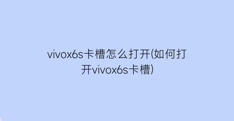 “vivox6s卡槽怎么打开(如何打开vivox6s卡槽)