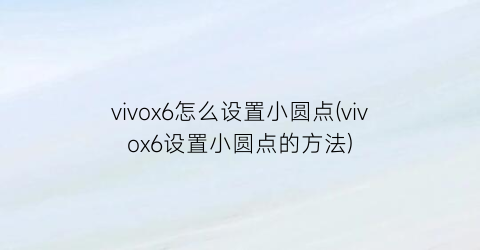 vivox6怎么设置小圆点(vivox6设置小圆点的方法)