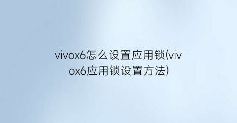 “vivox6怎么设置应用锁(vivox6应用锁设置方法)