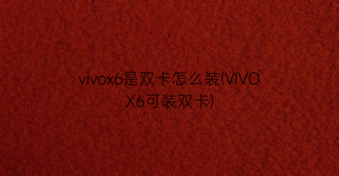 vivox6是双卡怎么装(VIVOX6可装双卡)