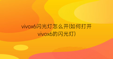 vivox6闪光灯怎么开(如何打开vivox6的闪光灯)