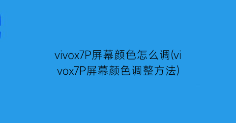 “vivox7P屏幕颜色怎么调(vivox7P屏幕颜色调整方法)