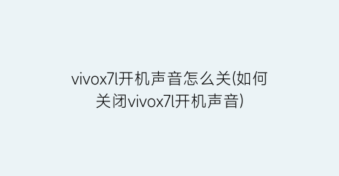 vivox7l开机声音怎么关(如何关闭vivox7l开机声音)