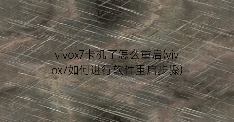 vivox7卡机了怎么重启(vivox7如何进行软件重启步骤)