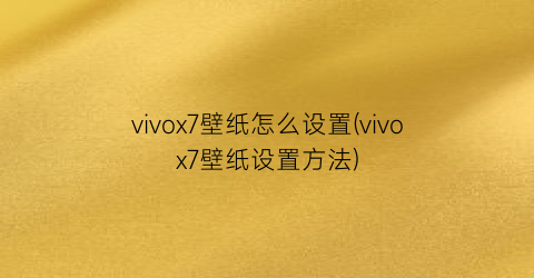 “vivox7壁纸怎么设置(vivox7壁纸设置方法)