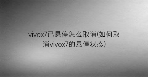 vivox7已悬停怎么取消(如何取消vivox7的悬停状态)