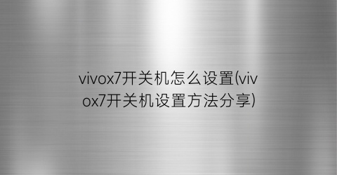 vivox7开关机怎么设置(vivox7开关机设置方法分享)