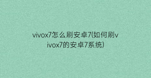 vivox7怎么刷安卓7(如何刷vivox7的安卓7系统)