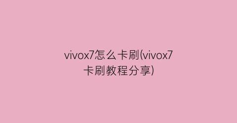 “vivox7怎么卡刷(vivox7卡刷教程分享)