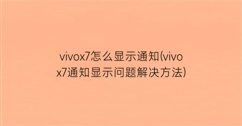 vivox7怎么显示通知(vivox7通知显示问题解决方法)