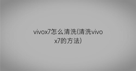 vivox7怎么清洗(清洗vivox7的方法)