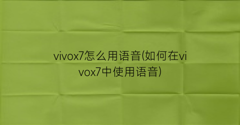 vivox7怎么用语音(如何在vivox7中使用语音)