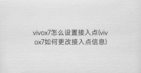 vivox7怎么设置接入点(vivox7如何更改接入点信息)