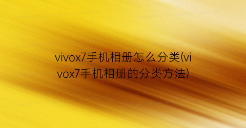 “vivox7手机相册怎么分类(vivox7手机相册的分类方法)
