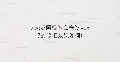 “vivox7照相怎么样(Vivox7的照相效果如何)