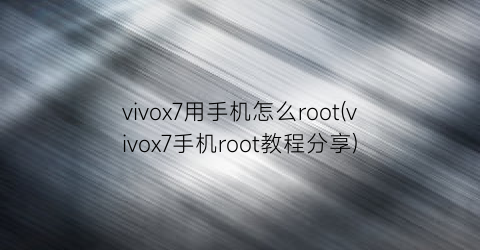 vivox7用手机怎么root(vivox7手机root教程分享)