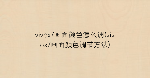vivox7画面颜色怎么调(vivox7画面颜色调节方法)