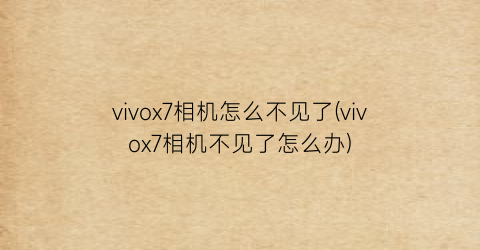 vivox7相机怎么不见了(vivox7相机不见了怎么办)