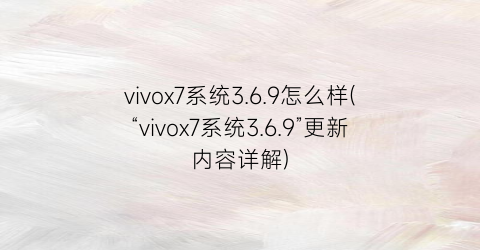 vivox7系统3.6.9怎么样(“vivox7系统3.6.9”更新内容详解)