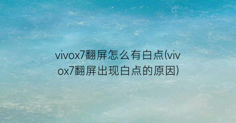 vivox7翻屏怎么有白点(vivox7翻屏出现白点的原因)