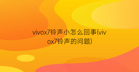 vivox7铃声小怎么回事(vivox7铃声的问题)