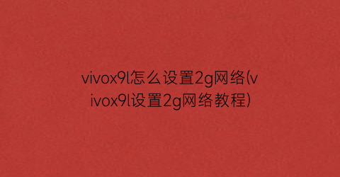 vivox9l怎么设置2g网络(vivox9l设置2g网络教程)