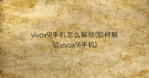vivox9l手机怎么解锁(如何解锁vivox9l手机)