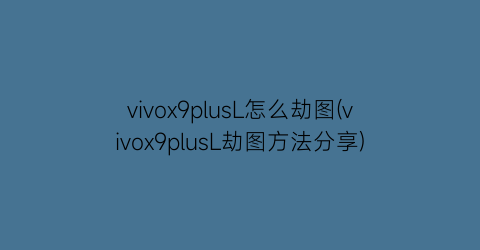 vivox9plusL怎么劫图(vivox9plusL劫图方法分享)