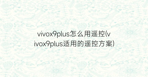 vivox9plus怎么用遥控(vivox9plus适用的遥控方案)