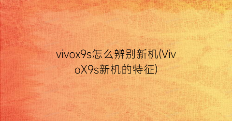 vivox9s怎么辨别新机(VivoX9s新机的特征)