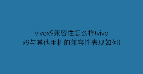 vivox9兼容性怎么样(vivox9与其他手机的兼容性表现如何)