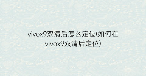 vivox9双清后怎么定位(如何在vivox9双清后定位)