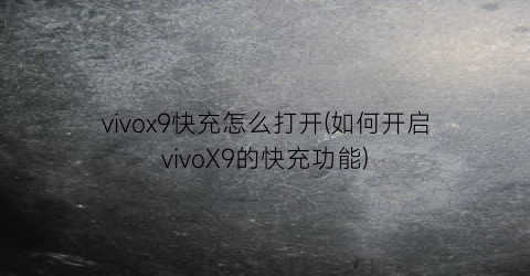 vivox9快充怎么打开(如何开启vivoX9的快充功能)