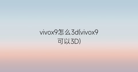 vivox9怎么3d(vivox9可以3D)