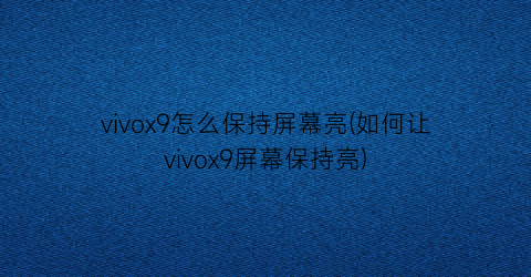 vivox9怎么保持屏幕亮(如何让vivox9屏幕保持亮)