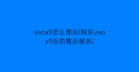 vivox9怎么售后(购买vivox9后的售后服务)