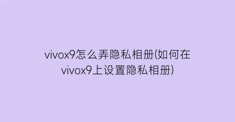 vivox9怎么弄隐私相册(如何在vivox9上设置隐私相册)